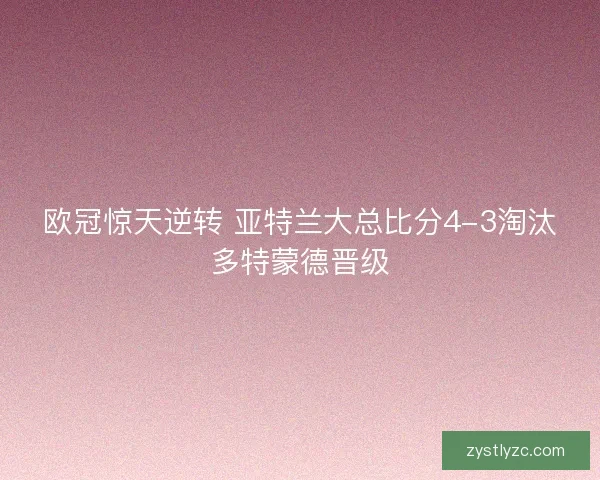 欧冠惊天逆转 亚特兰大总比分4-3淘汰多特蒙德晋级