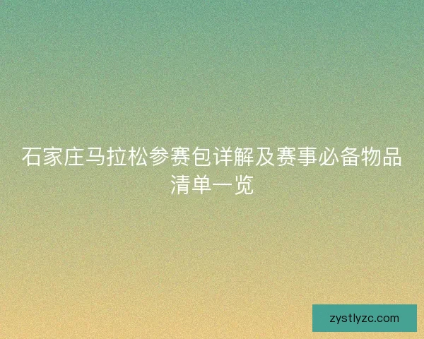 石家庄马拉松参赛包详解及赛事必备物品清单一览