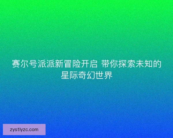 赛尔号派派新冒险开启 带你探索未知的星际奇幻世界