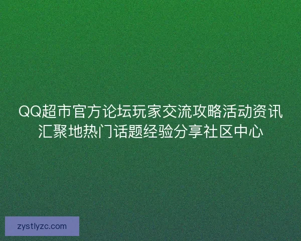 QQ超市官方论坛玩家交流攻略活动资讯汇聚地热门话题经验分享社区中心