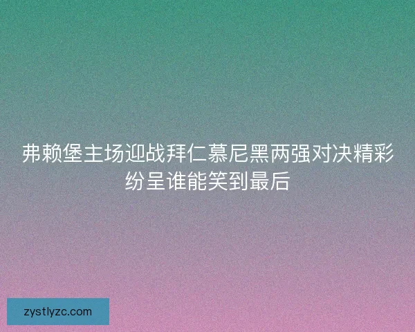 弗赖堡主场迎战拜仁慕尼黑两强对决精彩纷呈谁能笑到最后